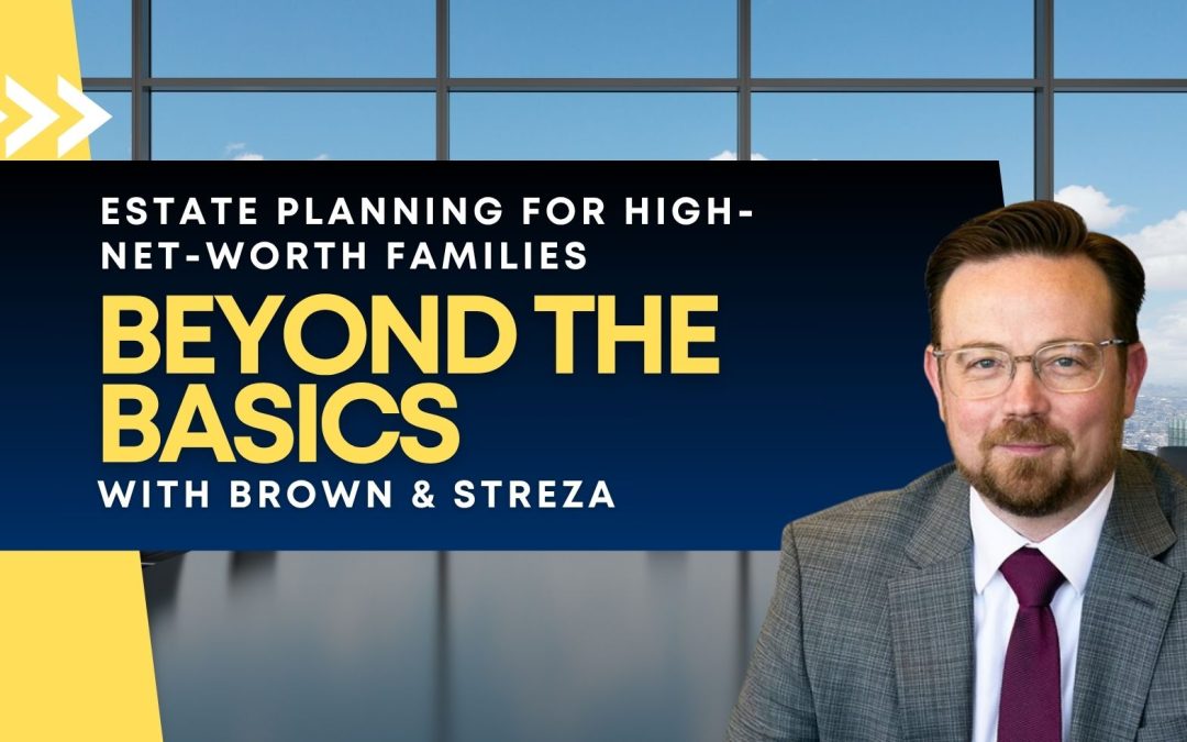 Estate Planning for High-Net-Worth Families: Beyond the Basics with Brown & Streza